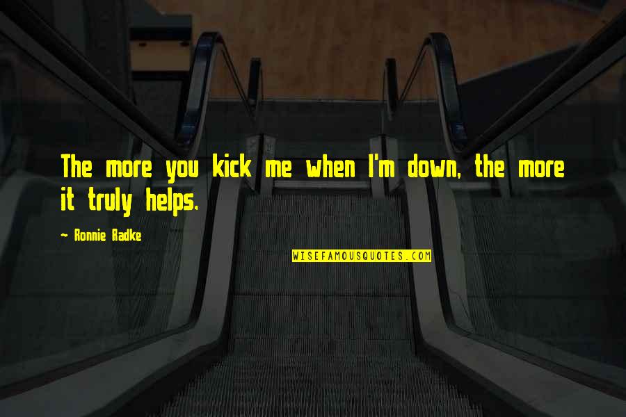 Kick Me Quotes By Ronnie Radke: The more you kick me when I'm down, Kick Me Quotes By Ronnie Radke: The more you kick me when I'm down,