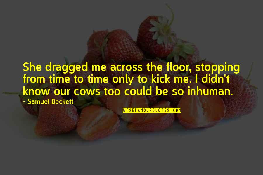 Kick Me Quotes By Samuel Beckett: She dragged me across the floor, stopping from Kick Me Quotes By Samuel Beckett: She dragged me across the floor, stopping from