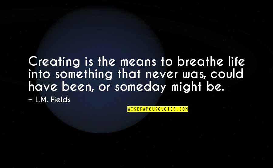 Kick Me When I'm Down Quotes By L.M. Fields: Creating is the means to breathe life into