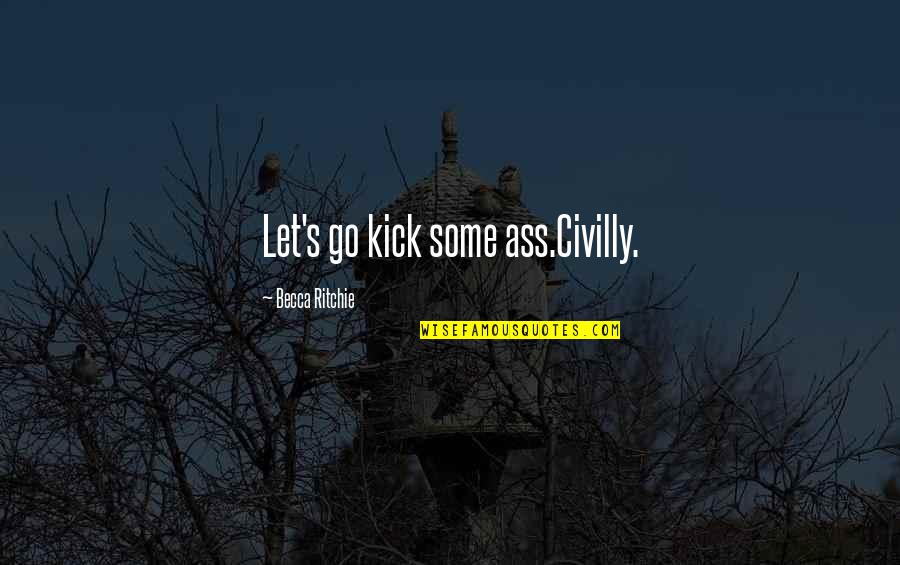 Kick Off Quotes By Becca Ritchie: Let's go kick some ass.Civilly.