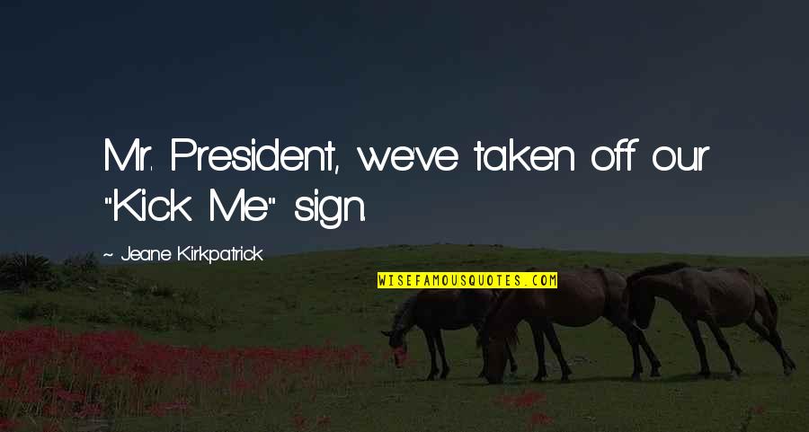 Kick Off Quotes By Jeane Kirkpatrick: Mr. President, we've taken off our "Kick Me"