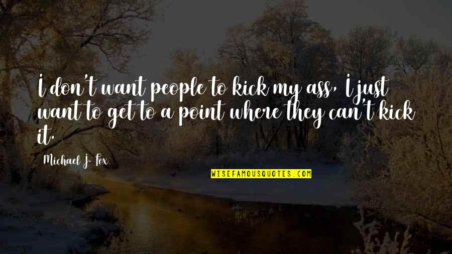 Kick Off Quotes By Michael J. Fox: I don't want people to kick my ass,