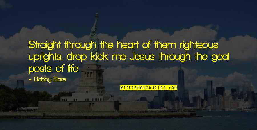 Kick Out Of Life Quotes By Bobby Bare: Straight through the heart of them righteous uprights,