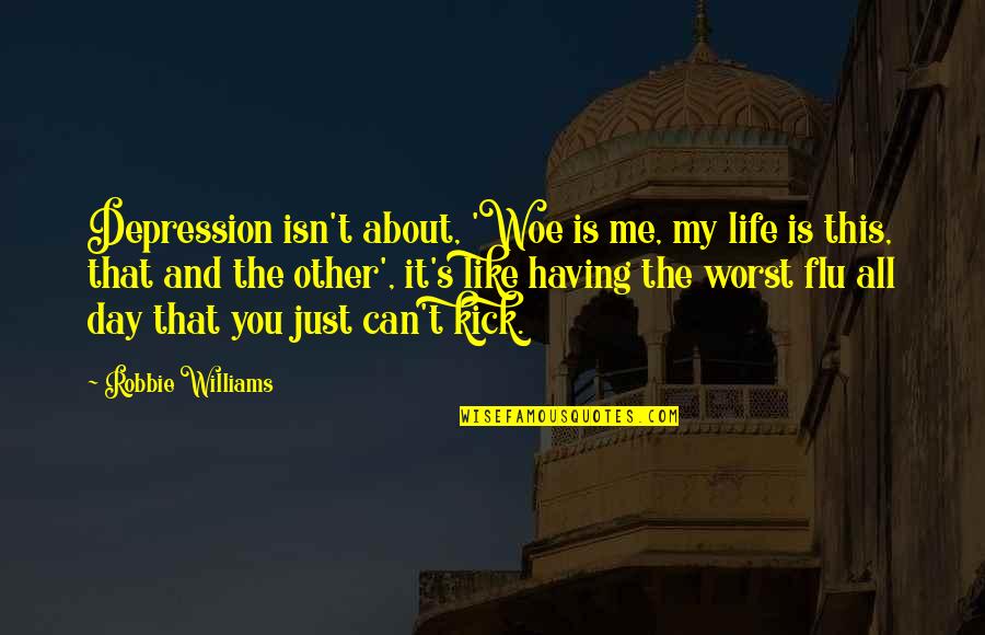 Kick Out Of Life Quotes By Robbie Williams: Depression isn't about, 'Woe is me, my life