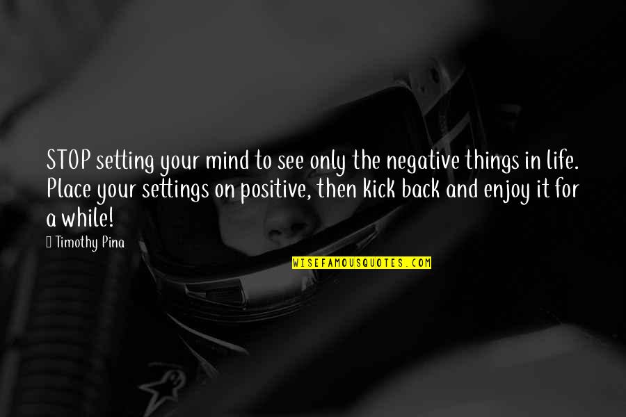 Kick Out Of Life Quotes By Timothy Pina: STOP setting your mind to see only the