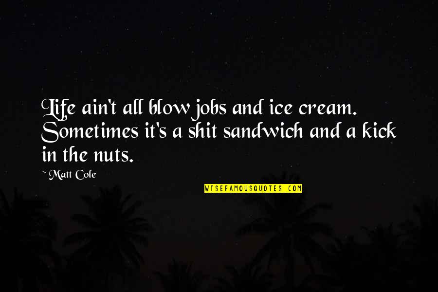 Kick Quotes By Matt Cole: Life ain't all blow jobs and ice cream.