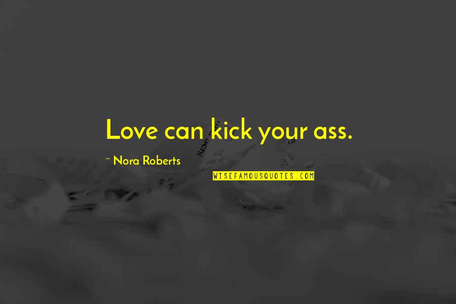 Kick Quotes By Nora Roberts: Love can kick your ass.