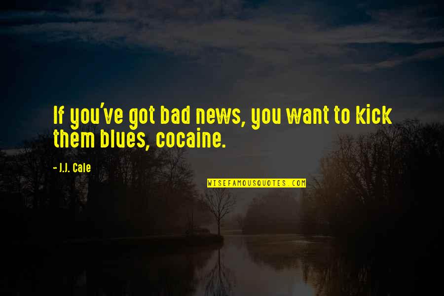 Kick Them Out Quotes By J.J. Cale: If you've got bad news, you want to