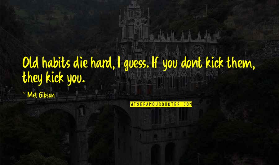 Kick Them Out Quotes By Mel Gibson: Old habits die hard, I guess. If you