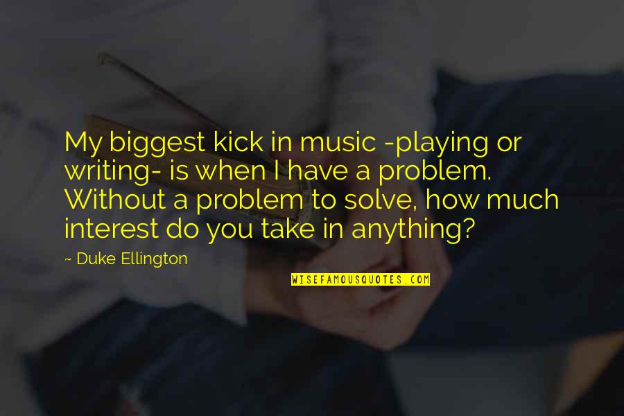 Kick Writing Quotes By Duke Ellington: My biggest kick in music -playing or writing- Kick Writing Quotes By Duke Ellington: My biggest kick in music -playing or writing-