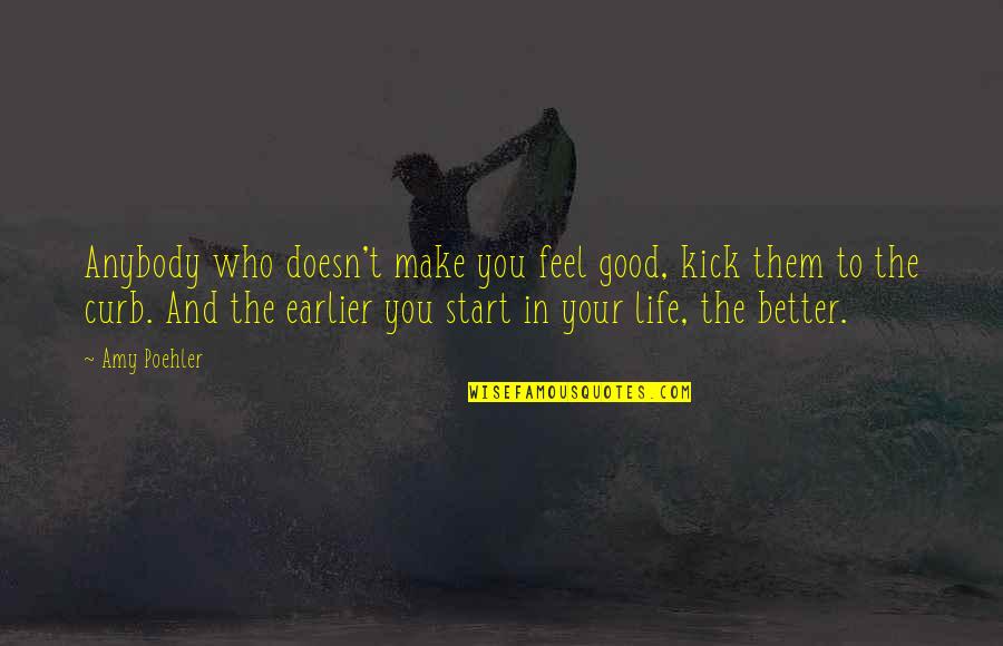 Kick You Out Of My Life Quotes By Amy Poehler: Anybody who doesn't make you feel good, kick Kick You Out Of My Life Quotes By Amy Poehler: Anybody who doesn't make you feel good, kick