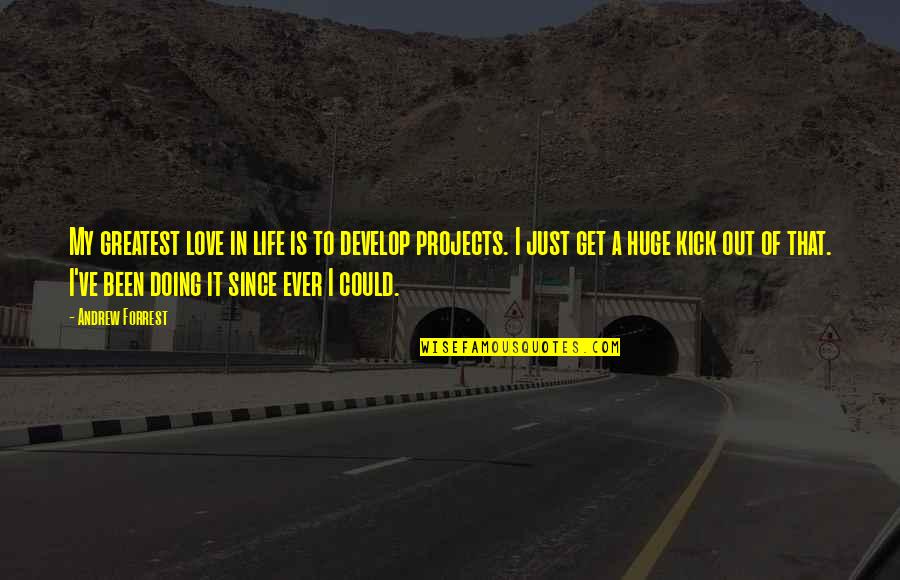 Kick You Out Of My Life Quotes By Andrew Forrest: My greatest love in life is to develop Kick You Out Of My Life Quotes By Andrew Forrest: My greatest love in life is to develop
