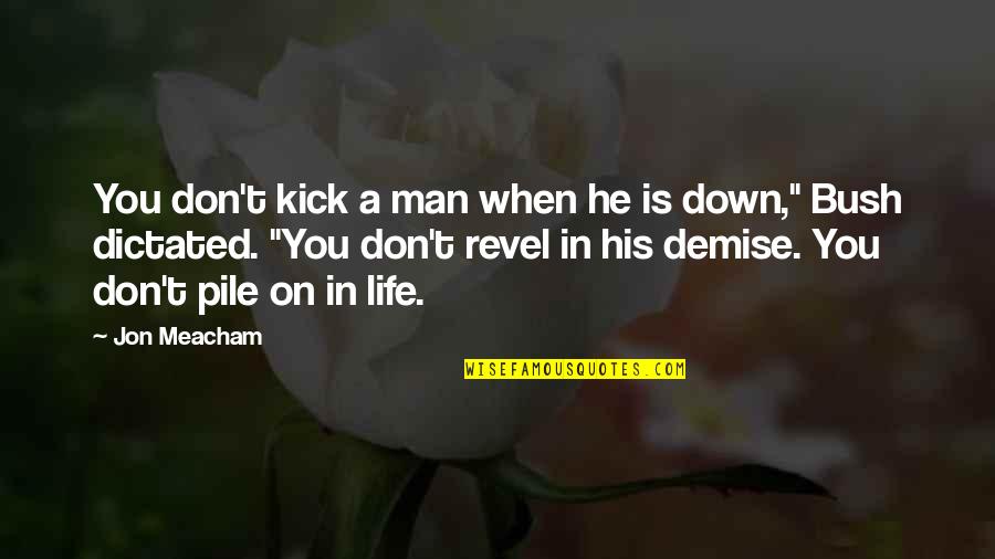 Kick You Out Of My Life Quotes By Jon Meacham: You don't kick a man when he is Kick You Out Of My Life Quotes By Jon Meacham: You don't kick a man when he is