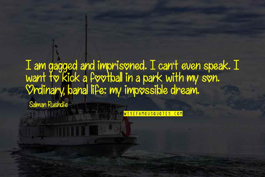 Kick You Out Of My Life Quotes By Salman Rushdie: I am gagged and imprisoned. I can't even Kick You Out Of My Life Quotes By Salman Rushdie: I am gagged and imprisoned. I can't even