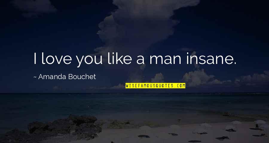 Kickass Love Quotes By Amanda Bouchet: I love you like a man insane.