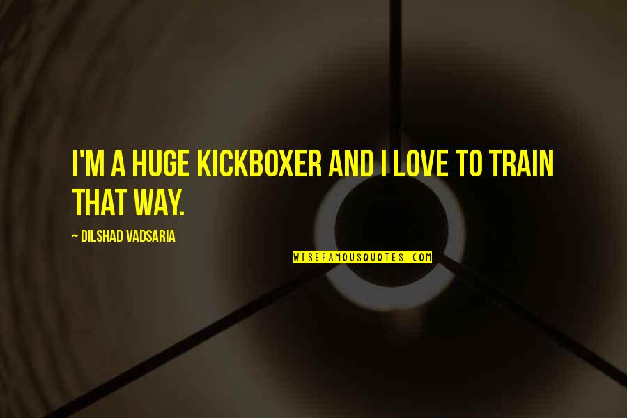 Kickboxer 5 Quotes By Dilshad Vadsaria: I'm a huge kickboxer and I love to Kickboxer 5 Quotes By Dilshad Vadsaria: I'm a huge kickboxer and I love to