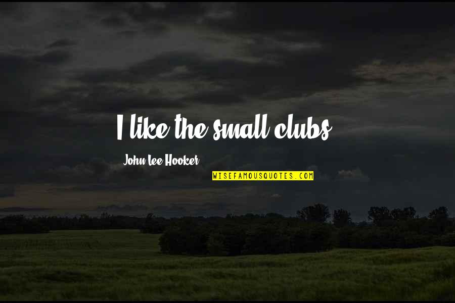 Kickboxing Picture Quotes By John Lee Hooker: I like the small clubs.