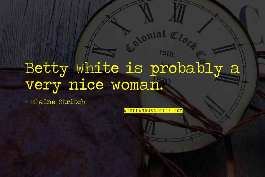 Kickboxing Quotes By Elaine Stritch: Betty White is probably a very nice woman. Kickboxing Quotes By Elaine Stritch: Betty White is probably a very nice woman.