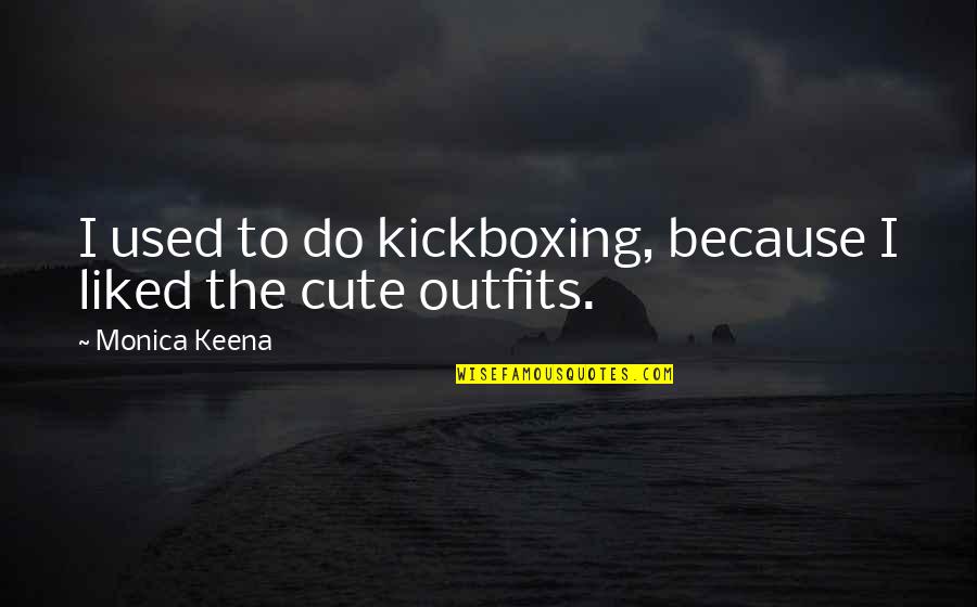 Kickboxing Quotes By Monica Keena: I used to do kickboxing, because I liked Kickboxing Quotes By Monica Keena: I used to do kickboxing, because I liked