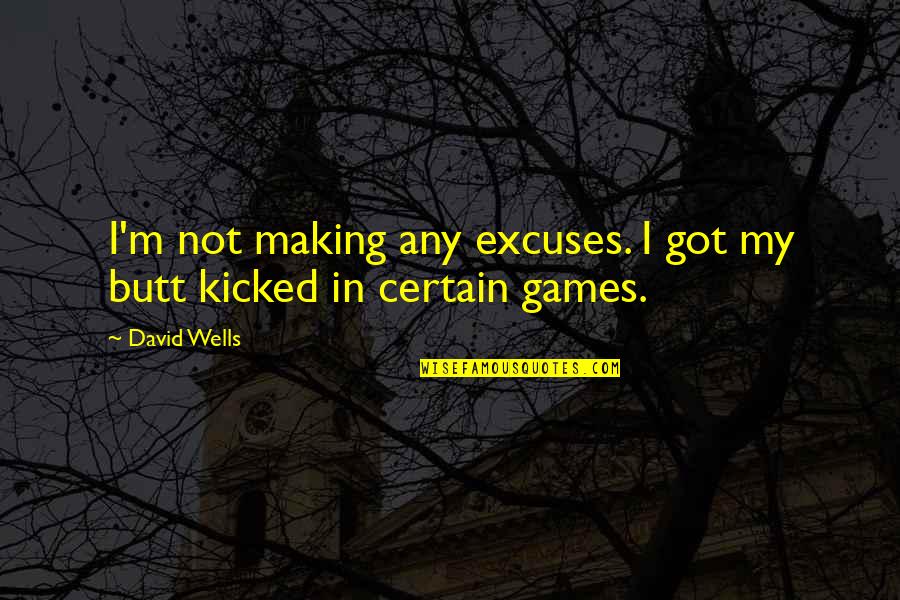 Kicked In Quotes By David Wells: I'm not making any excuses. I got my