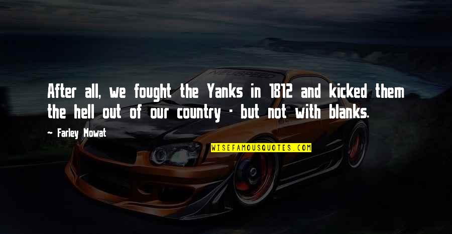 Kicked In Quotes By Farley Mowat: After all, we fought the Yanks in 1812