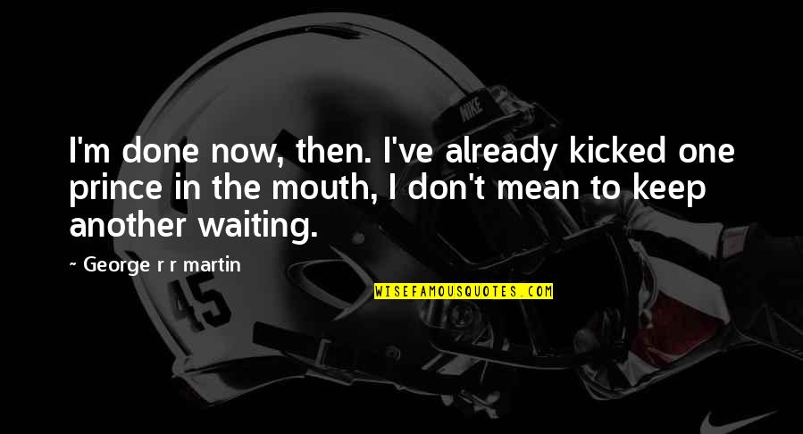 Kicked In Quotes By George R R Martin: I'm done now, then. I've already kicked one
