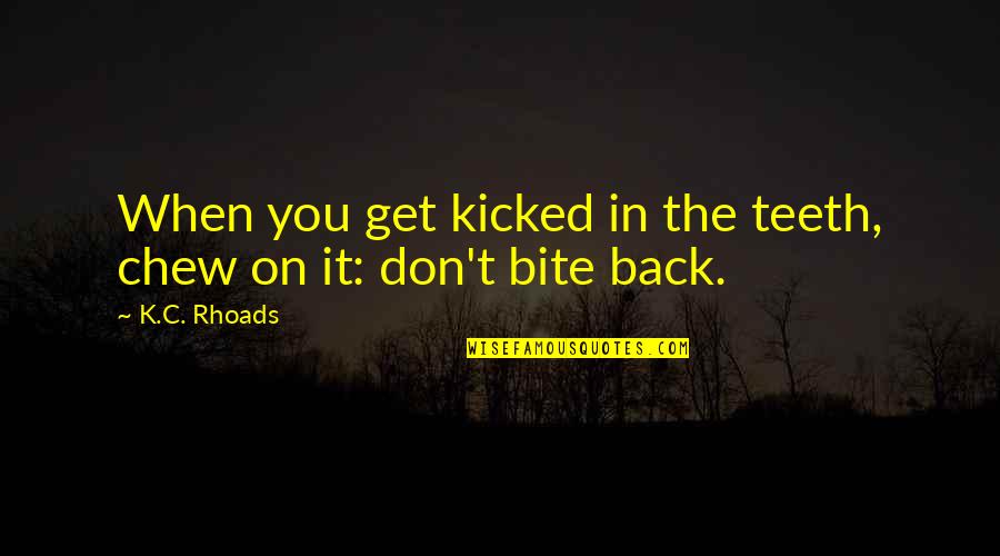 Kicked In Quotes By K.C. Rhoads: When you get kicked in the teeth, chew