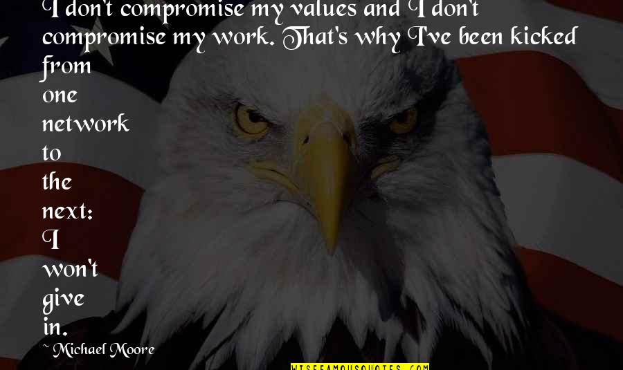 Kicked In Quotes By Michael Moore: I don't compromise my values and I don't