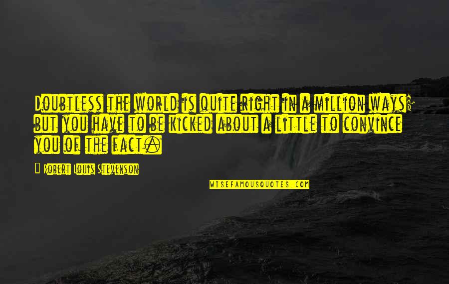 Kicked In Quotes By Robert Louis Stevenson: Doubtless the world is quite right in a