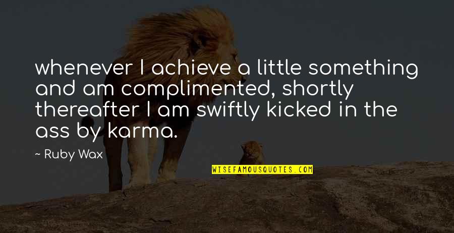 Kicked In Quotes By Ruby Wax: whenever I achieve a little something and am