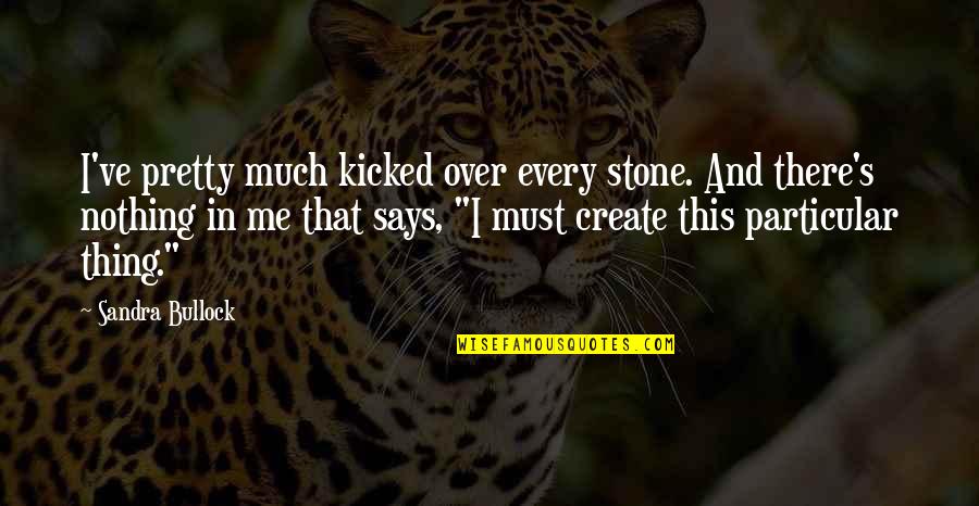 Kicked In Quotes By Sandra Bullock: I've pretty much kicked over every stone. And