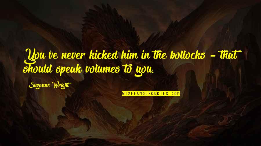 Kicked In Quotes By Suzanne Wright: You've never kicked him in the bollocks -