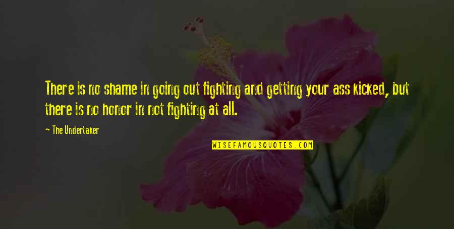 Kicked In Quotes By The Undertaker: There is no shame in going out fighting
