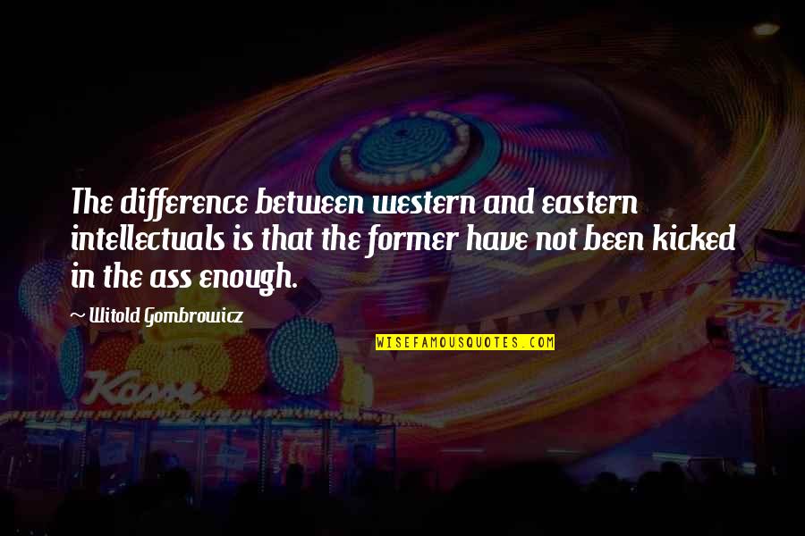 Kicked In Quotes By Witold Gombrowicz: The difference between western and eastern intellectuals is