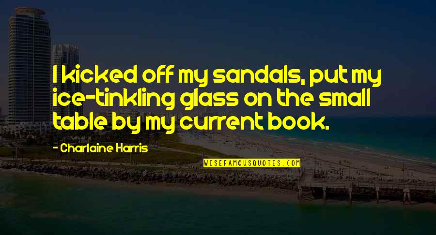 Kicked Off Quotes By Charlaine Harris: I kicked off my sandals, put my ice-tinkling