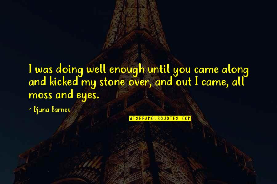 Kicked Off Quotes By Djuna Barnes: I was doing well enough until you came