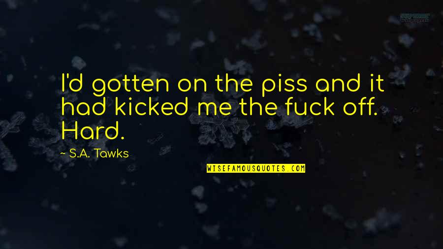 Kicked Off Quotes By S.A. Tawks: I'd gotten on the piss and it had