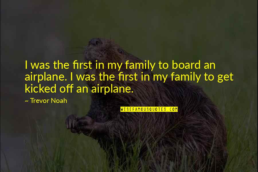 Kicked Off Quotes By Trevor Noah: I was the first in my family to