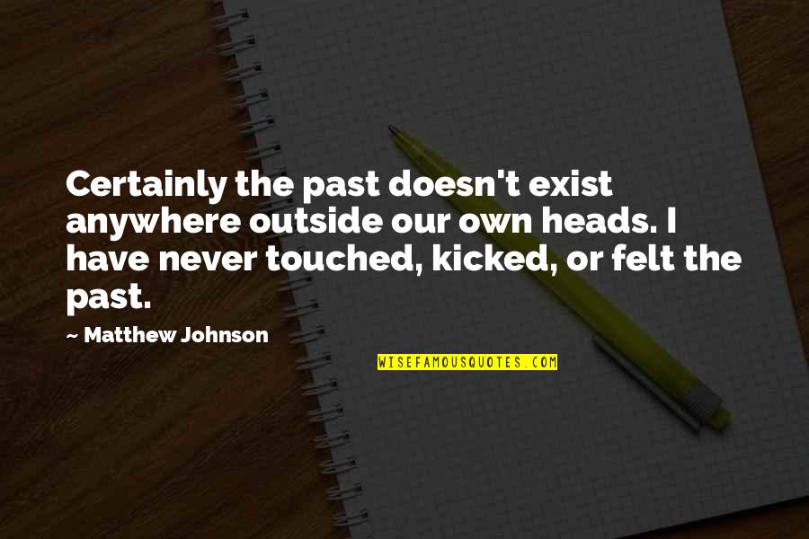 Kicked Quotes By Matthew Johnson: Certainly the past doesn't exist anywhere outside our