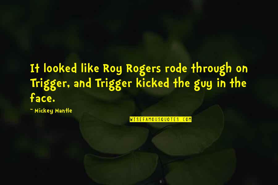 Kicked Quotes By Mickey Mantle: It looked like Roy Rogers rode through on