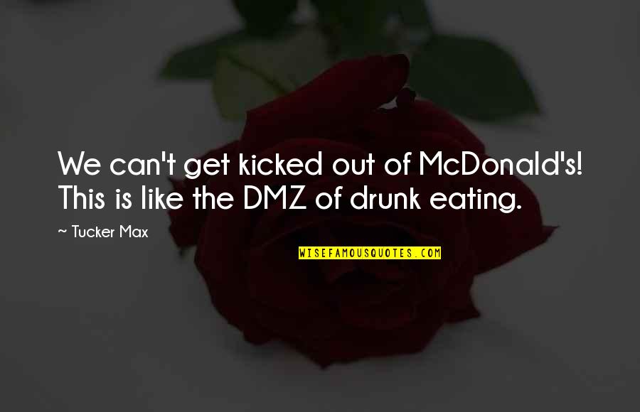 Kicked Quotes By Tucker Max: We can't get kicked out of McDonald's! This