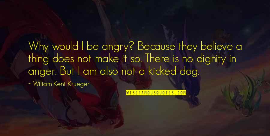 Kicked Quotes By William Kent Krueger: Why would I be angry? Because they believe