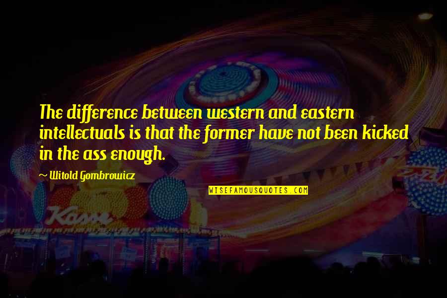 Kicked Quotes By Witold Gombrowicz: The difference between western and eastern intellectuals is