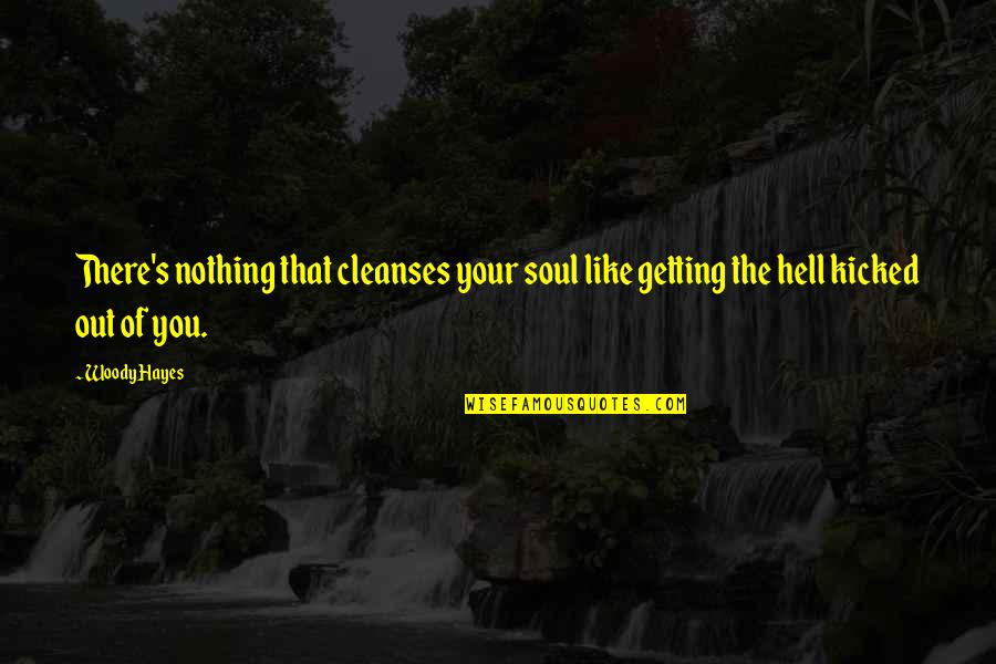 Kicked Quotes By Woody Hayes: There's nothing that cleanses your soul like getting