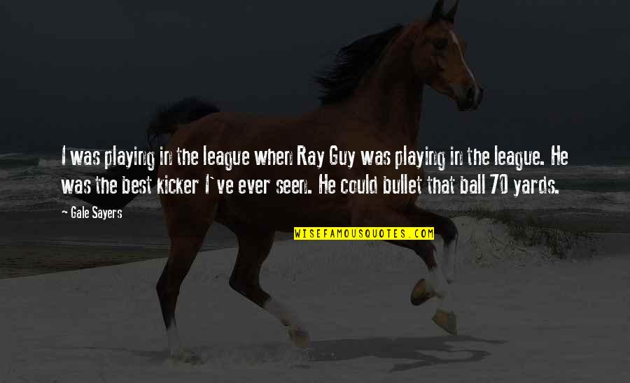 Kicker Quotes By Gale Sayers: I was playing in the league when Ray