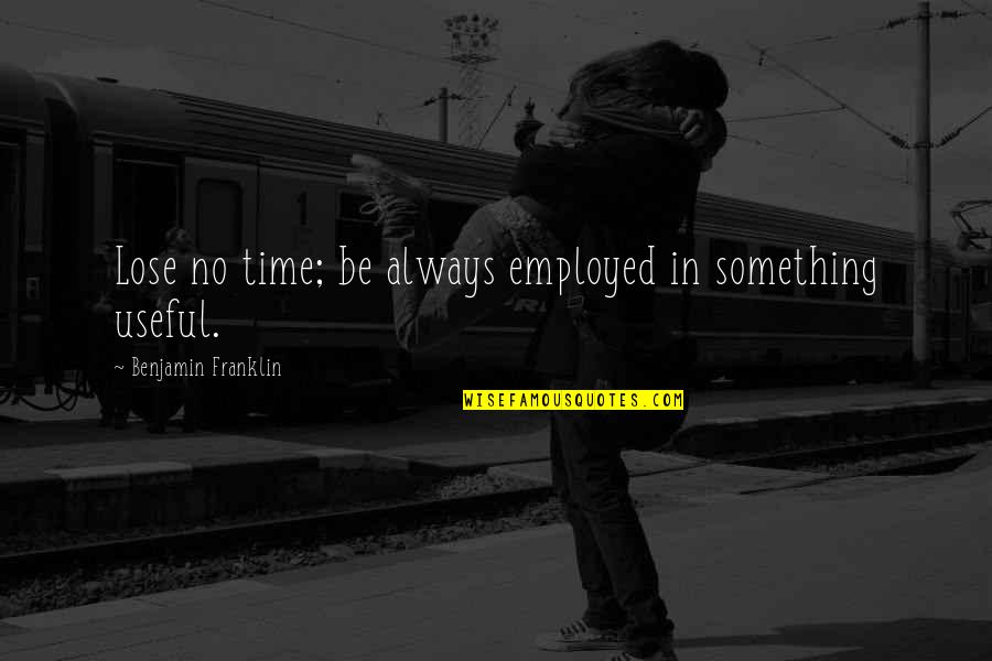 Kicker5525 Quotes By Benjamin Franklin: Lose no time; be always employed in something Kicker5525 Quotes By Benjamin Franklin: Lose no time; be always employed in something