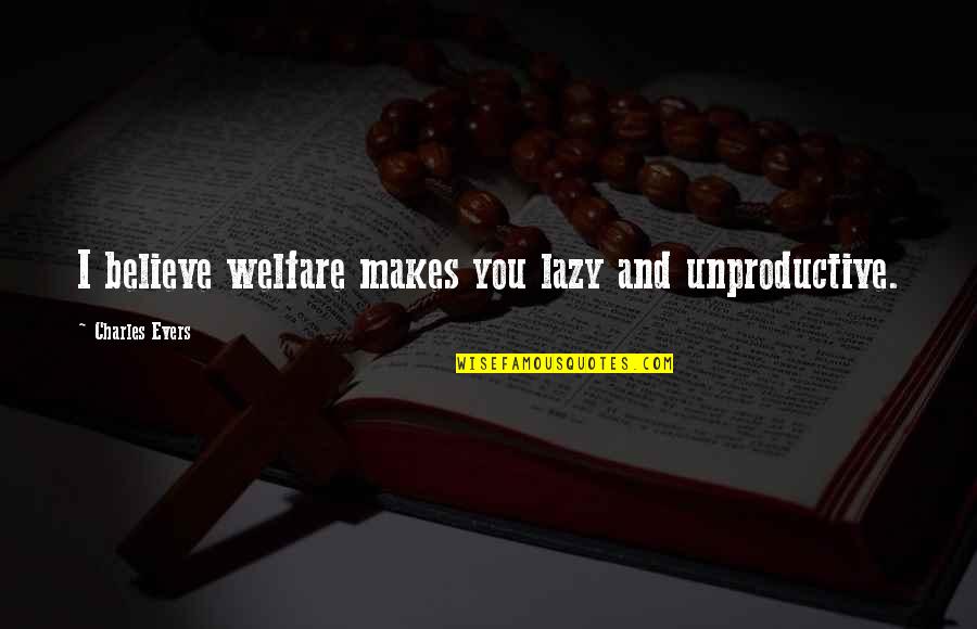 Kickers Quotes By Charles Evers: I believe welfare makes you lazy and unproductive. Kickers Quotes By Charles Evers: I believe welfare makes you lazy and unproductive.