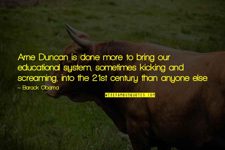 Kicking And Screaming Quotes By Barack Obama: Arne Duncan is done more to bring our