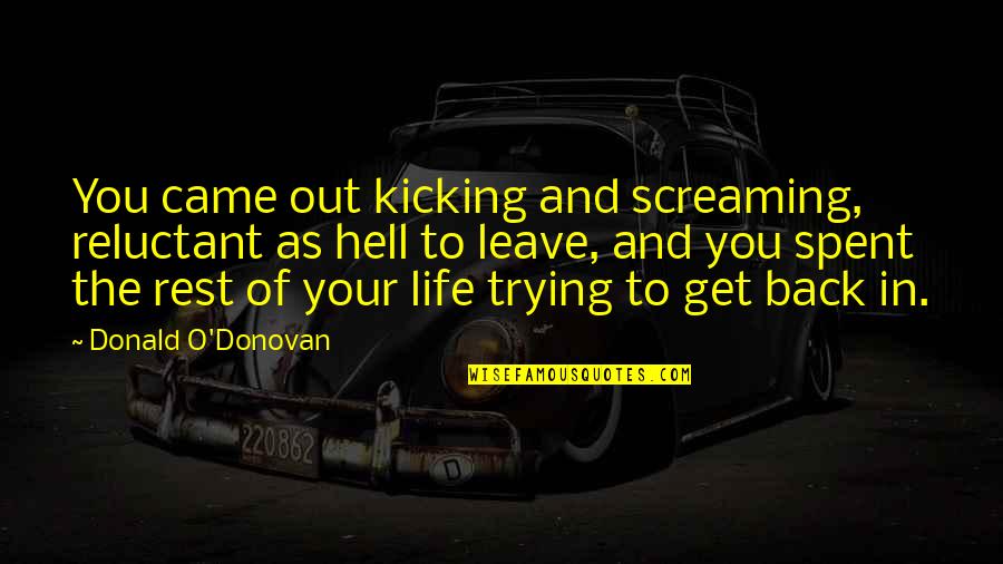 Kicking And Screaming Quotes By Donald O'Donovan: You came out kicking and screaming, reluctant as