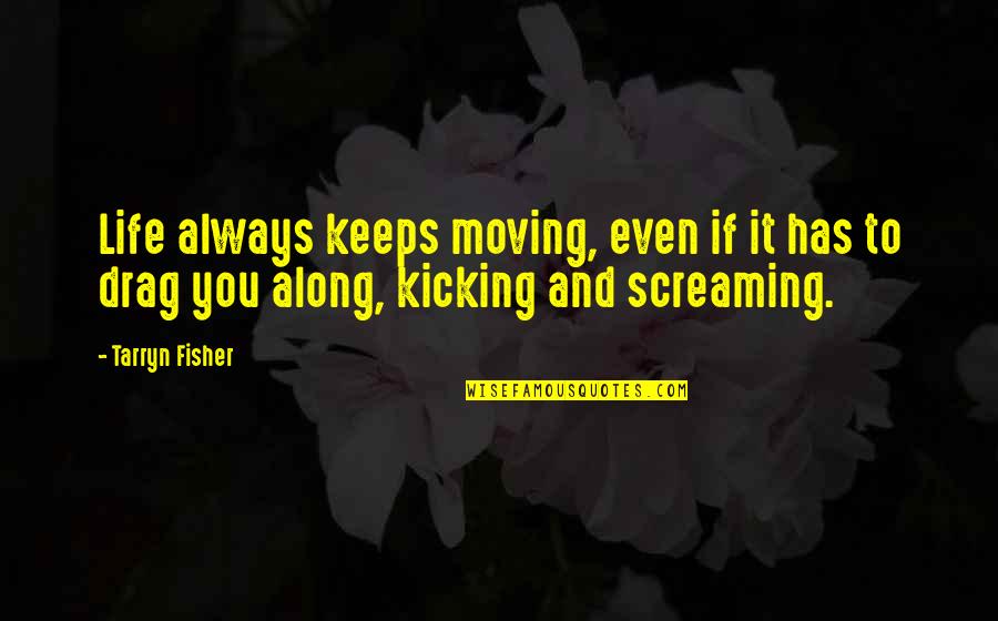Kicking And Screaming Quotes By Tarryn Fisher: Life always keeps moving, even if it has
